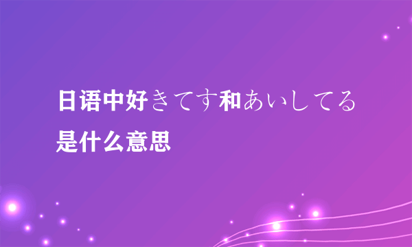 日语中好きてす和あいしてる是什么意思