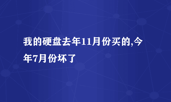 我的硬盘去年11月份买的,今年7月份坏了