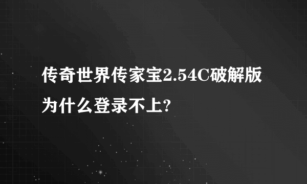 传奇世界传家宝2.54C破解版为什么登录不上?