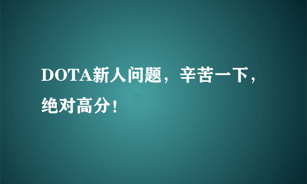 DOTA新人问题，辛苦一下，绝对高分！