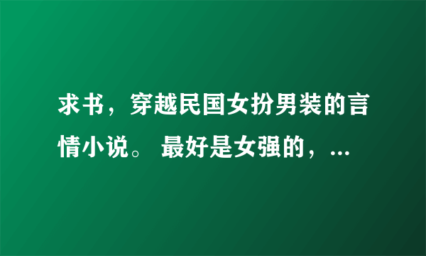 求书，穿越民国女扮男装的言情小说。 最好是女强的，一定要民国时期的，最好能女扮男装的。跪求啊！像