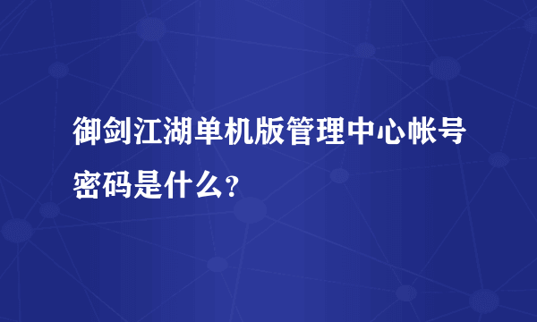 御剑江湖单机版管理中心帐号密码是什么？