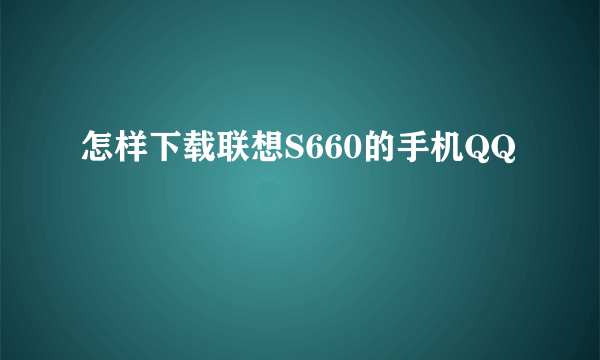 怎样下载联想S660的手机QQ