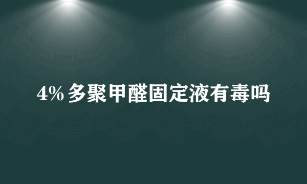 4%多聚甲醛固定液有毒吗