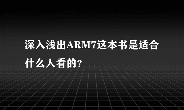 深入浅出ARM7这本书是适合什么人看的？