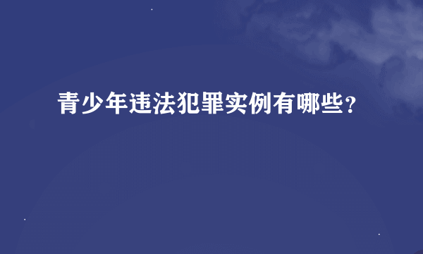 青少年违法犯罪实例有哪些？