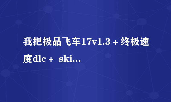 我把极品飞车17v1.3＋终极速度dlc＋ skidrow破解补丁都搞好了，dlc的五辆车都找不到