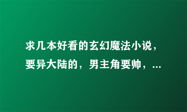 求几本好看的玄幻魔法小说，要异大陆的，男主角要帅，要无敌，种马也行，搞笑点，YY点，最好是穿越的。