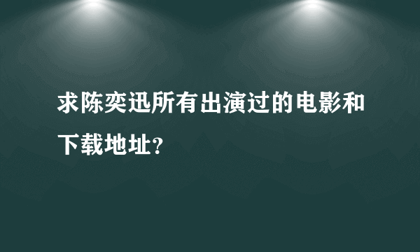 求陈奕迅所有出演过的电影和下载地址？