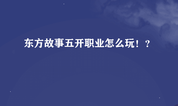 东方故事五开职业怎么玩！？