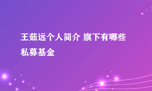 王茹远个人简介 旗下有哪些私募基金