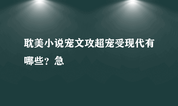 耽美小说宠文攻超宠受现代有哪些？急