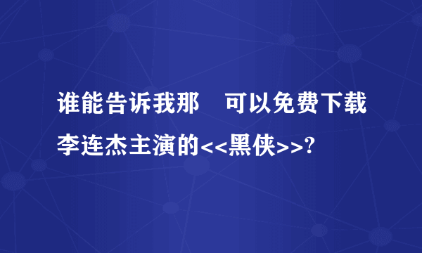 谁能告诉我那裏可以免费下载李连杰主演的<<黑侠>>?