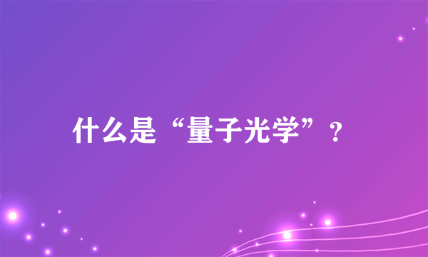 什么是“量子光学”？