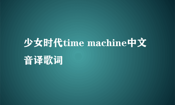 少女时代time machine中文音译歌词