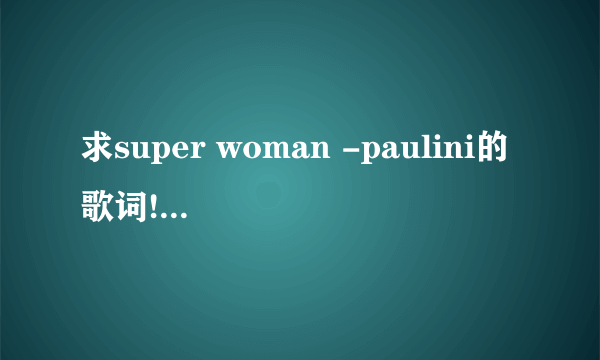 求super woman -paulini的歌词!!!英文的