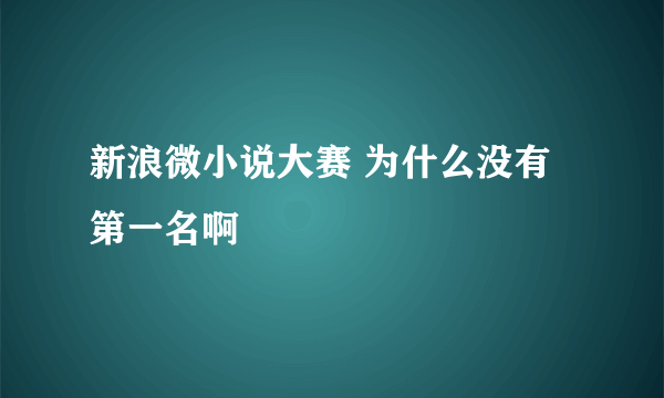 新浪微小说大赛 为什么没有第一名啊