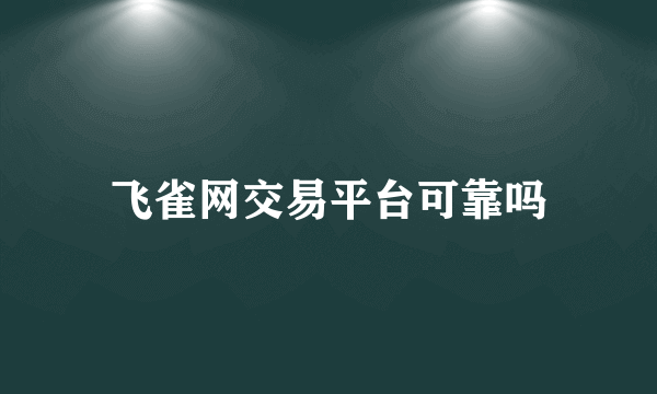 飞雀网交易平台可靠吗