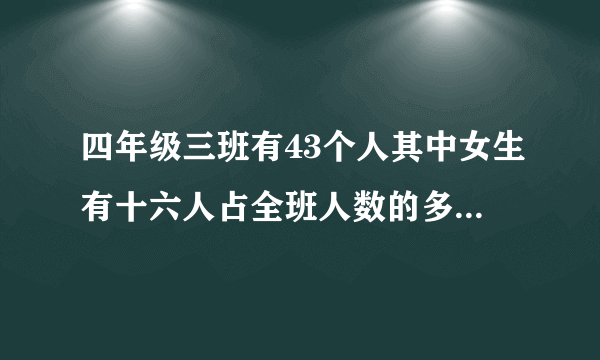 四年级三班有43个人其中女生有十六人占全班人数的多少男生有多少人占全班人数？