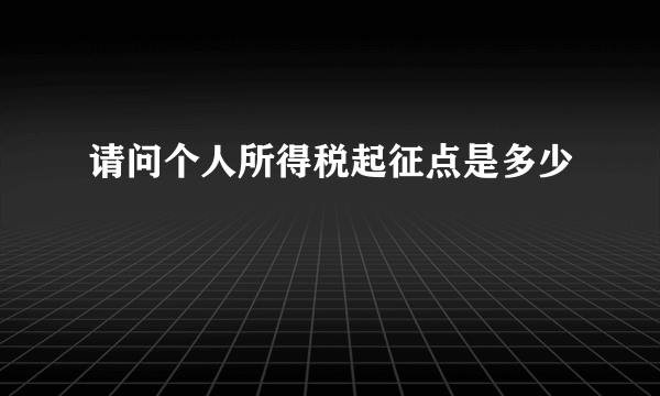 请问个人所得税起征点是多少