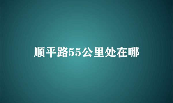 顺平路55公里处在哪