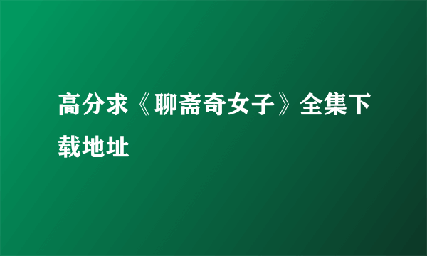 高分求《聊斋奇女子》全集下载地址