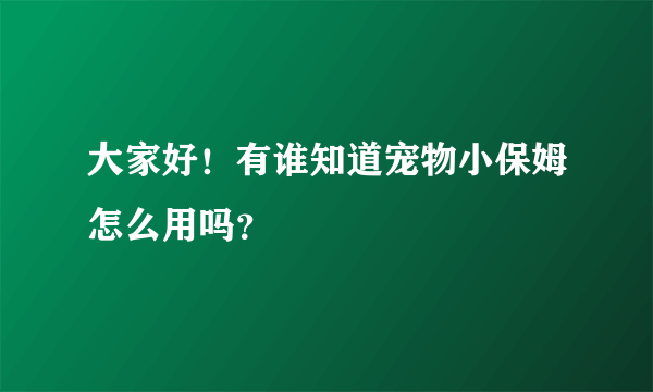 大家好！有谁知道宠物小保姆怎么用吗？