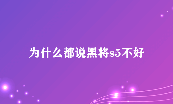 为什么都说黑将s5不好