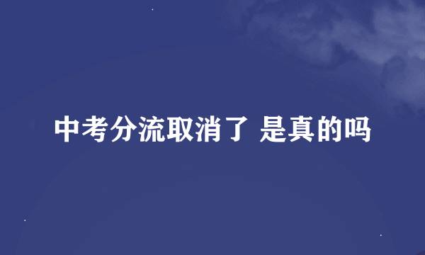 中考分流取消了 是真的吗