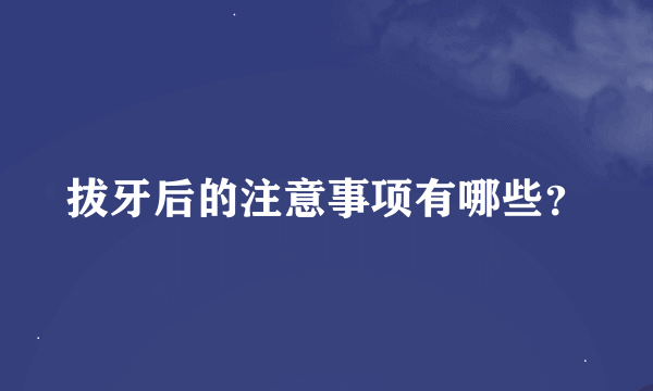 拔牙后的注意事项有哪些？