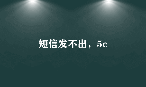 短信发不出，5c