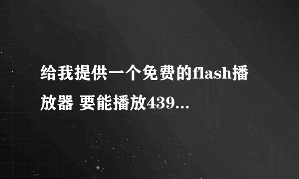 给我提供一个免费的flash播放器 要能播放4399小游戏的