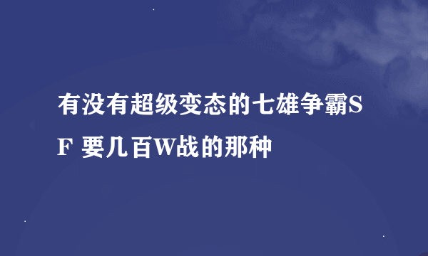 有没有超级变态的七雄争霸SF 要几百W战的那种