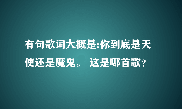 有句歌词大概是:你到底是天使还是魔鬼。 这是哪首歌？