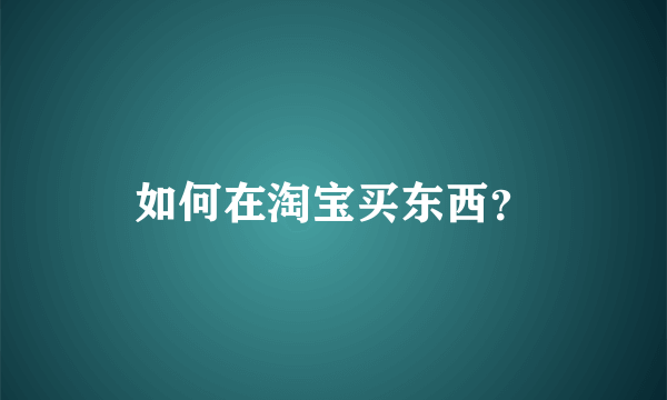 如何在淘宝买东西？