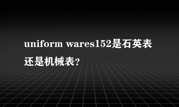 uniform wares152是石英表还是机械表？