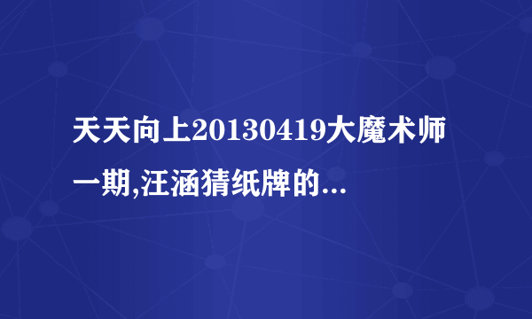 天天向上20130419大魔术师一期,汪涵猜纸牌的魔术怎么变的?