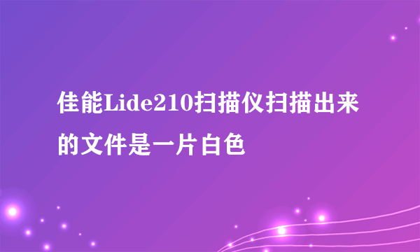 佳能Lide210扫描仪扫描出来的文件是一片白色