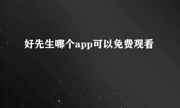 好先生哪个app可以免费观看