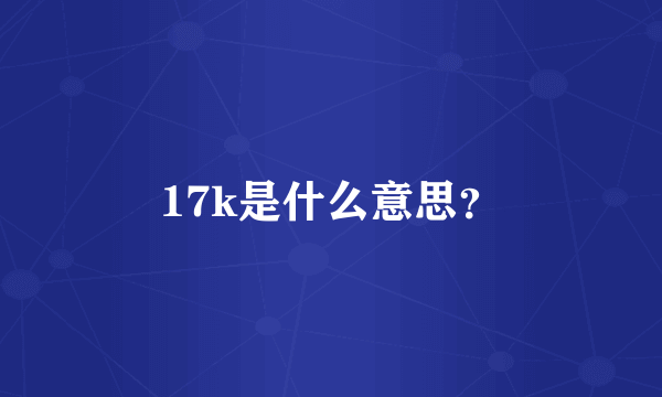 17k是什么意思？