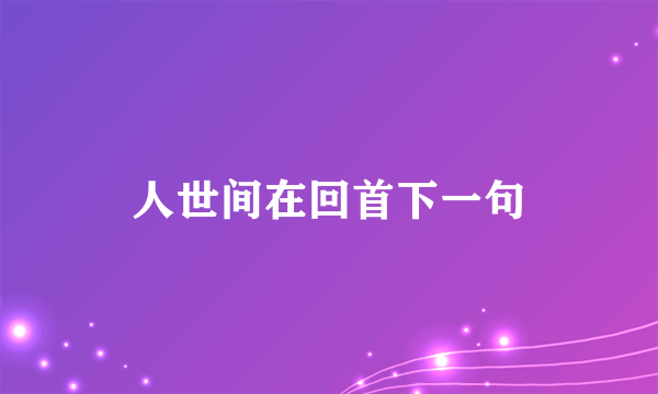 人世间在回首下一句