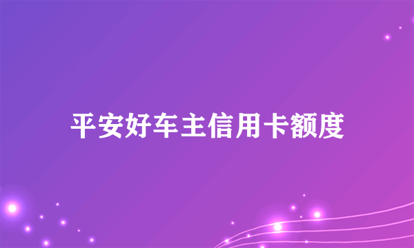 平安好车主信用卡额度