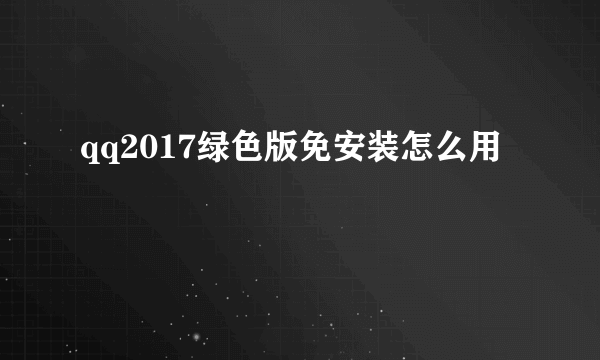 qq2017绿色版免安装怎么用