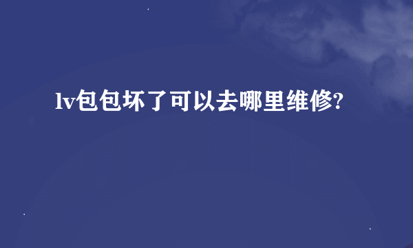 lv包包坏了可以去哪里维修?