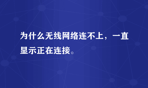 为什么无线网络连不上，一直显示正在连接。