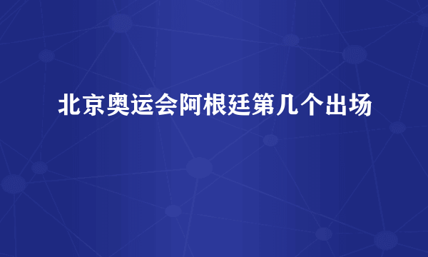 北京奥运会阿根廷第几个出场