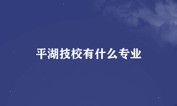 平湖技校有什么专业