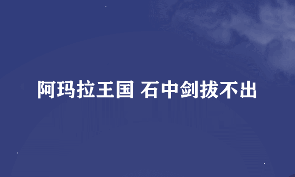 阿玛拉王国 石中剑拔不出