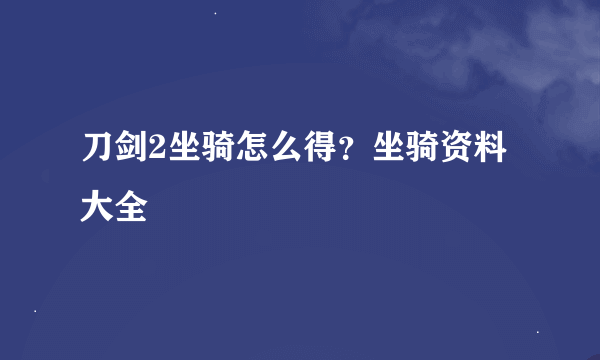 刀剑2坐骑怎么得？坐骑资料大全