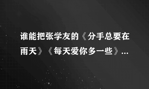 谁能把张学友的《分手总要在雨天》《每天爱你多一些》《月半弯》这3首粤语歌谐音歌词，用国语表示出来